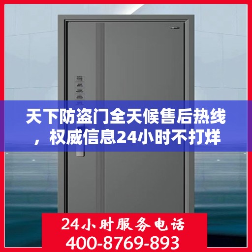 天下防盗门全天候售后热线，权威信息24小时不打烊