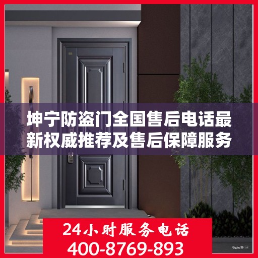 坤宁防盗门全国售后电话最新权威推荐及售后保障服务详解