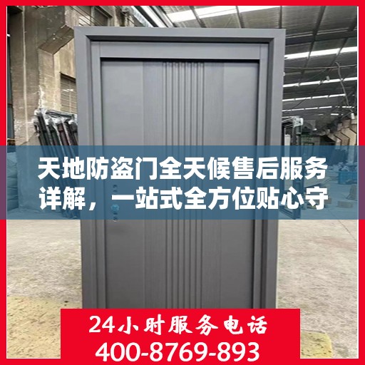 天地防盗门全天候售后服务详解，一站式全方位贴心守护
