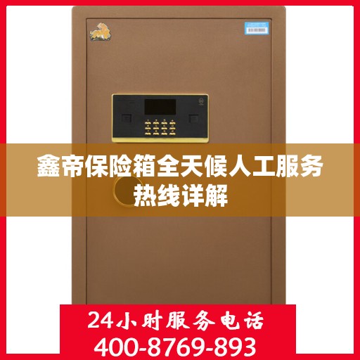鑫帝保险箱全天候人工服务热线详解