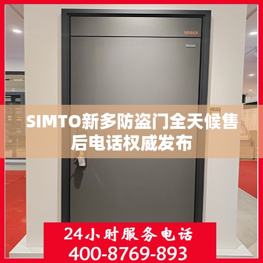 SIMTO新多防盗门全天候售后电话权威发布