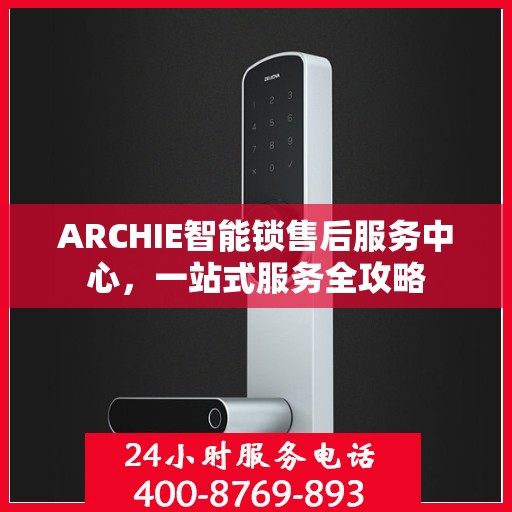 ARCHIE智能锁售后服务中心，一站式服务全攻略