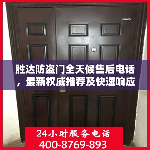 胜达防盗门全天候售后电话，最新权威推荐及快速响应服务