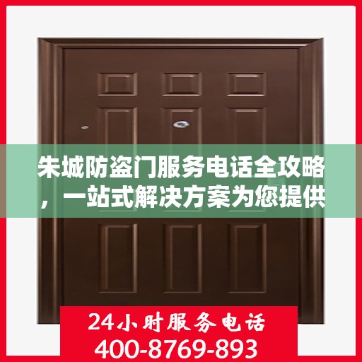 朱城防盗门服务电话全攻略，一站式解决方案为您提供