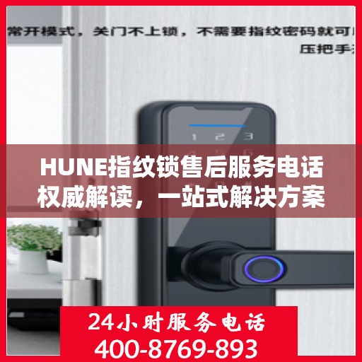 HUNE指纹锁售后服务电话权威解读，一站式解决方案，让您无忧！