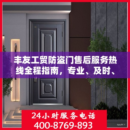 丰友工贸防盗门售后服务热线全程指南，专业、及时、最新售后攻略
