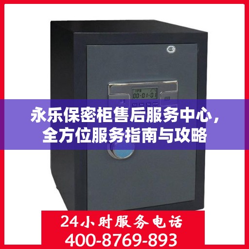 永乐保密柜售后服务中心，全方位服务指南与攻略