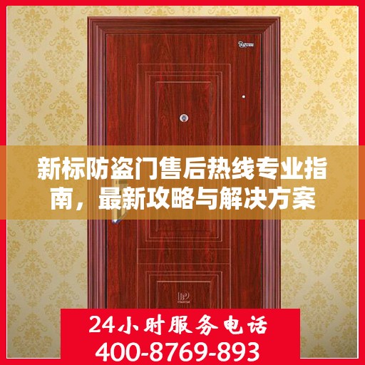 新标防盗门售后热线专业指南，最新攻略与解决方案