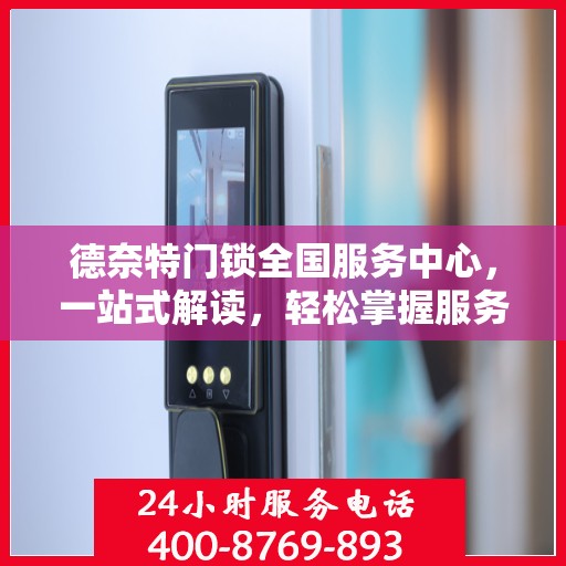 德奈特门锁全国服务中心，一站式解读，轻松掌握服务全貌