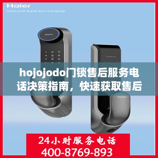 hojojodo门锁售后服务电话决策指南，快速获取售后支持联系方式