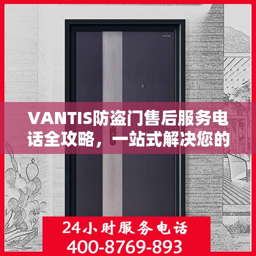 VANTIS防盗门售后服务电话全攻略，一站式解决您的售后问题