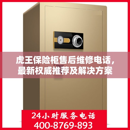 虎王保险柜售后维修电话，最新权威推荐及解决方案