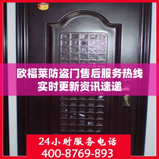 欧福莱防盗门售后服务热线实时更新资讯速递