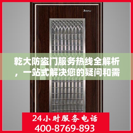 乾大防盗门服务热线全解析，一站式解决您的疑问和需求