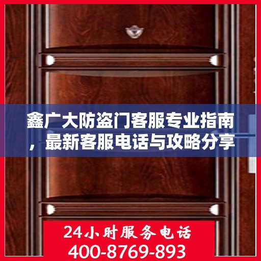 鑫广大防盗门客服专业指南，最新客服电话与攻略分享