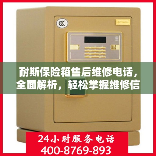耐斯保险箱售后维修电话，全面解析，轻松掌握维修信息