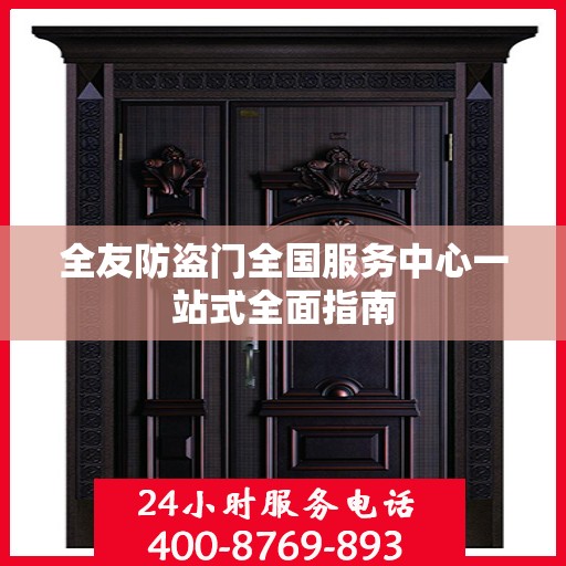 全友防盗门全国服务中心一站式全面指南