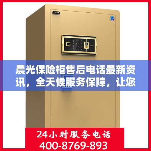 晨光保险柜售后电话最新资讯，全天候服务保障，让您无忧购锁