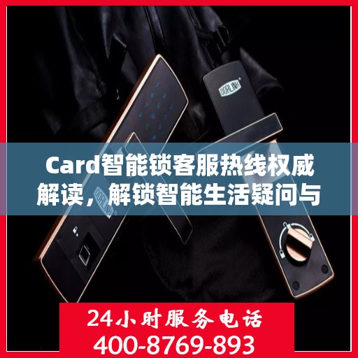 Card智能锁客服热线权威解读，解锁智能生活疑问与困扰