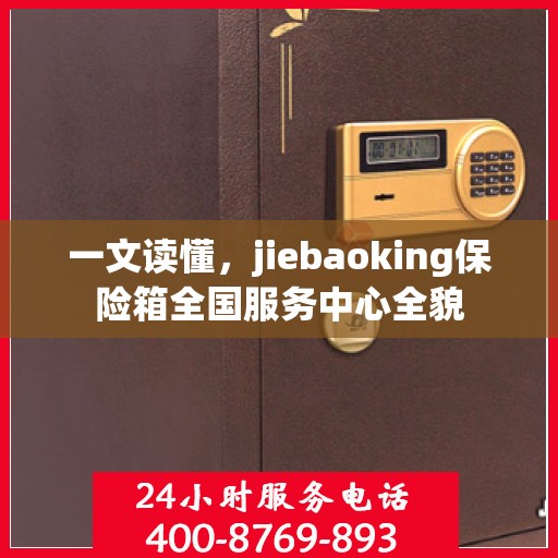 一文读懂，jiebaoking保险箱全国服务中心全貌