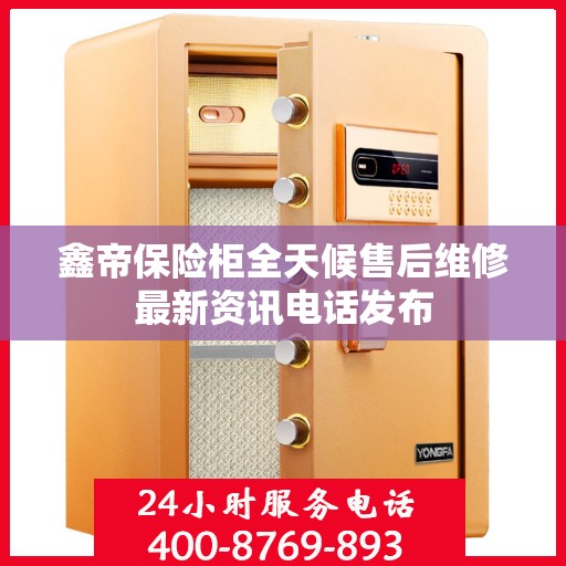 鑫帝保险柜全天候售后维修最新资讯电话发布