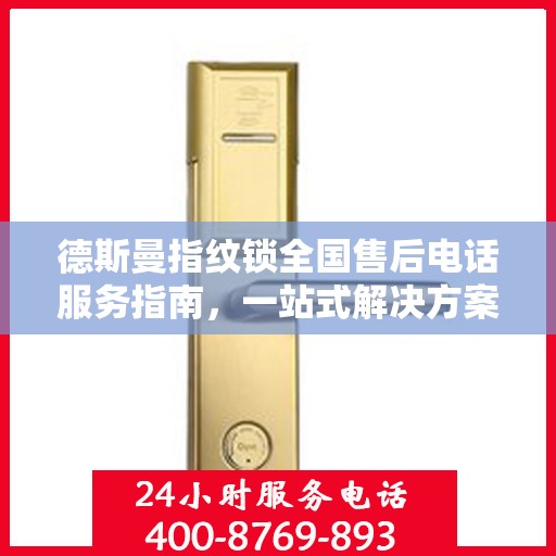 德斯曼指纹锁全国售后电话服务指南，一站式解决方案全攻略