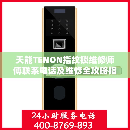 天能TENON指纹锁维修师傅联系电话及维修全攻略指南