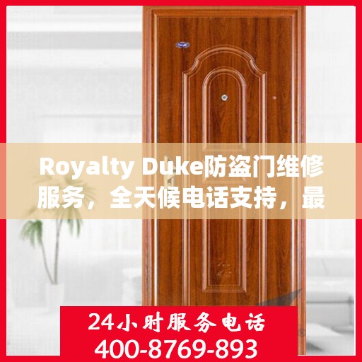 Royalty Duke防盗门维修服务，全天候电话支持，最新权威推荐