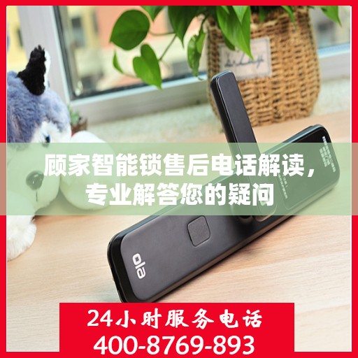 顾家智能锁售后电话解读，专业解答您的疑问