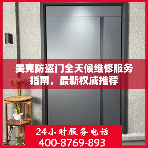 美克防盗门全天候维修服务指南，最新权威推荐