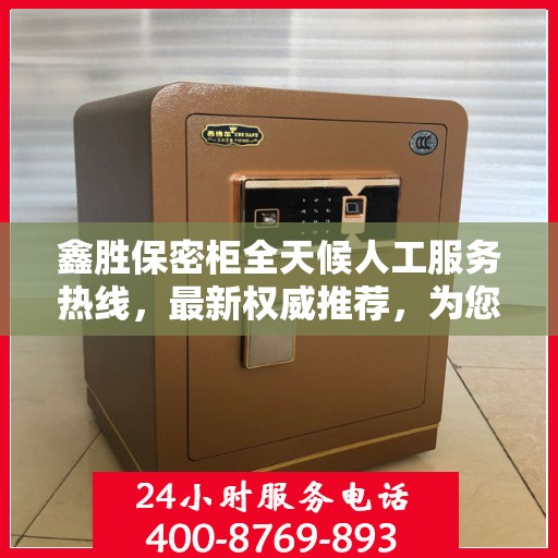 鑫胜保密柜全天候人工服务热线，最新权威推荐，为您的安全保驾护航