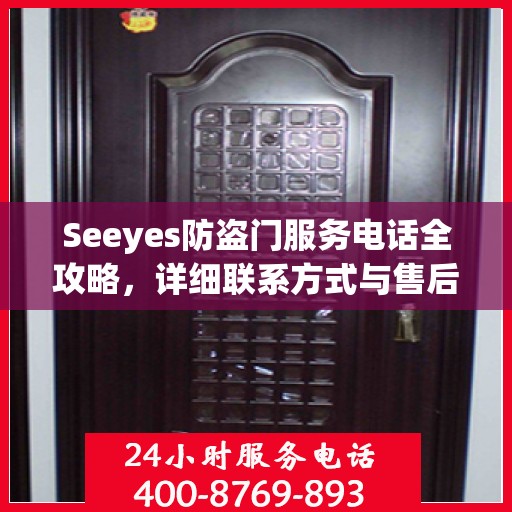 Seeyes防盗门服务电话全攻略，详细联系方式与售后支持