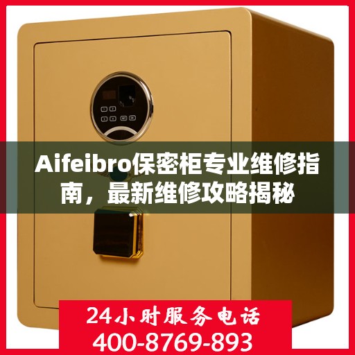 Aifeibro保密柜专业维修指南，最新维修攻略揭秘