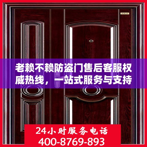 老赖不赖防盗门售后客服权威热线，一站式服务与支持指南