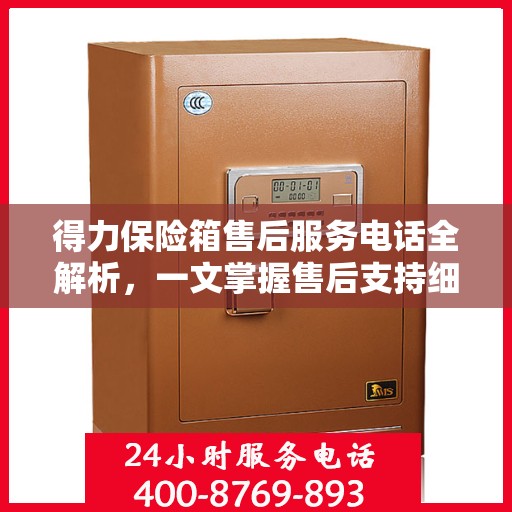 得力保险箱售后服务电话全解析，一文掌握售后支持细节