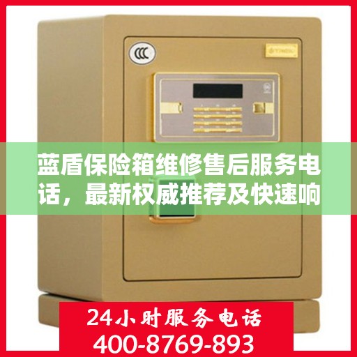 蓝盾保险箱维修售后服务电话，最新权威推荐及快速响应解决方案