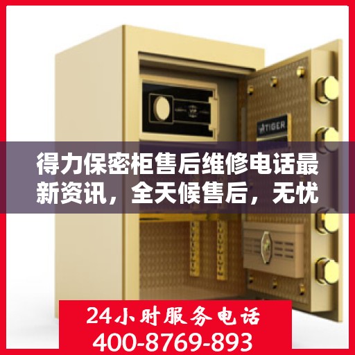 得力保密柜售后维修电话最新资讯，全天候售后，无忧服务保障