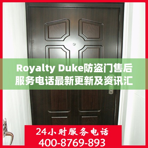 Royalty Duke防盗门售后服务电话最新更新及资讯汇总