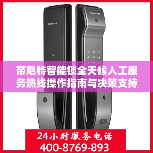 帝尼特智能锁全天候人工服务热线操作指南与决策支持
