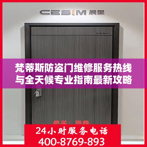 梵蒂斯防盗门维修服务热线与全天候专业指南最新攻略