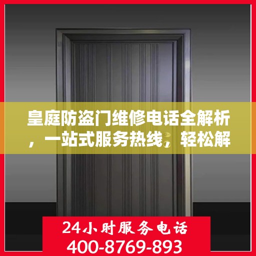 皇庭防盗门维修电话全解析，一站式服务热线，轻松解决您的维修需求！
