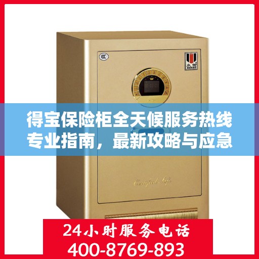 得宝保险柜全天候服务热线专业指南，最新攻略与应急支持
