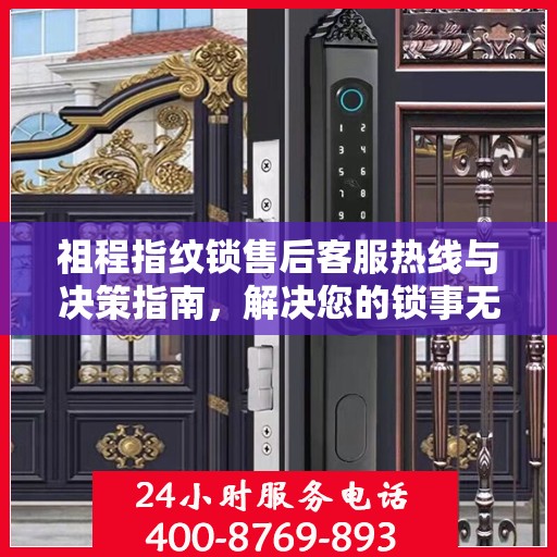 祖程指纹锁售后客服热线与决策指南，解决您的锁事无忧！