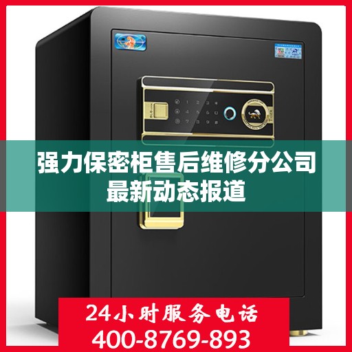 强力保密柜售后维修分公司最新动态报道