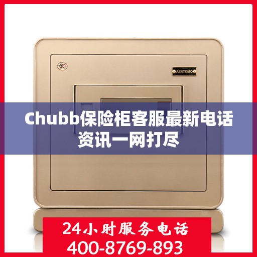 Chubb保险柜客服最新电话资讯一网打尽