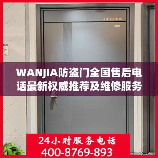 WANJIA防盗门全国售后电话最新权威推荐及维修服务指南