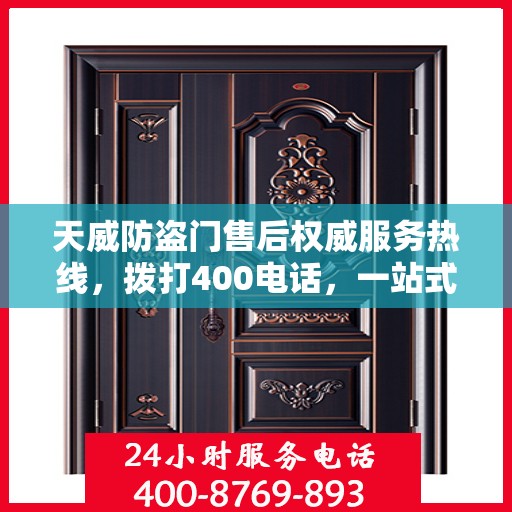 天威防盗门售后权威服务热线，拨打400电话，一站式解决您的需求！
