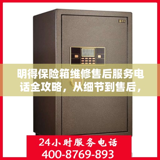 明得保险箱维修售后服务电话全攻略，从细节到售后，一次搞定！