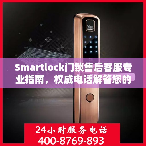 Smartlock门锁售后客服专业指南，权威电话解答您的所有问题