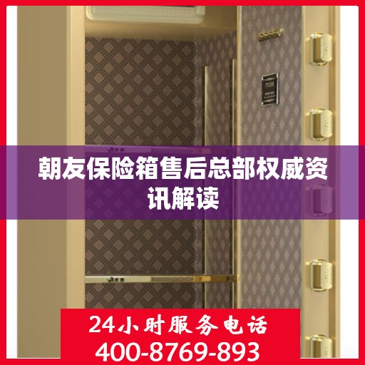 朝友保险箱售后总部权威资讯解读